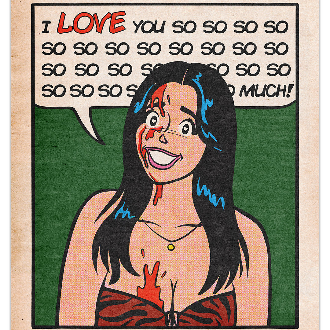 Comic-style print by Sarah Sumeray for This Is Fun, Isn't It: A smiling woman in a red dress with a gold necklace, red liquid on her face and chest, says "I LOVE you so so so much!" on green. Archival pigment print.